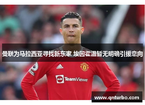曼联为马拉西亚寻找新东家 埃因霍温暂无明确引援意向
