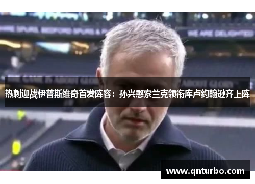 热刺迎战伊普斯维奇首发阵容：孙兴慜索兰克领衔库卢约翰逊齐上阵