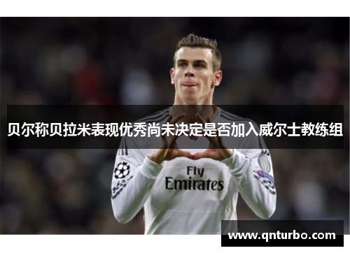 贝尔称贝拉米表现优秀尚未决定是否加入威尔士教练组